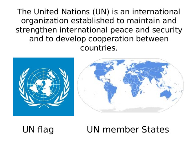 The United Nations (UN) is an international organization established to maintain and strengthen international peace and security and to develop cooperation between countries. UN flag UN member States 