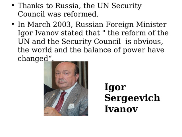 Thanks to Russia, the UN Security Council was reformed. In March 2003, Russian Foreign Minister Igor Ivanov stated that 