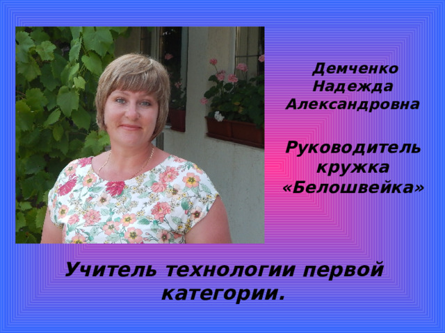  Демченко  Надежда  Александровна   Руководитель кружка «Белошвейка»    Учитель технологии первой категории. 