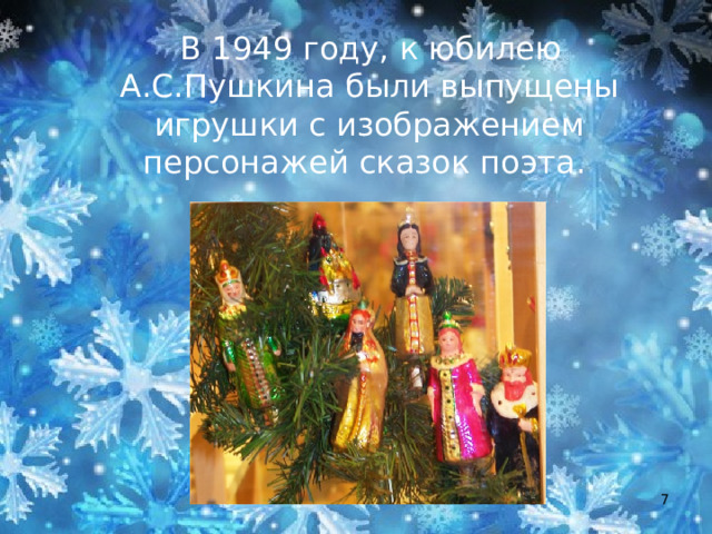  В 1949 году, к юбилею А.С.Пушкина были выпущены игрушки с изображением персонажей сказок поэта.  