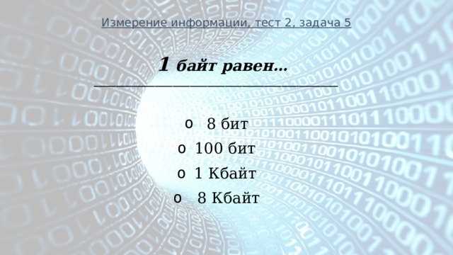 Измерение информации, тест 2, задача 5 1 байт равен… ________________________________________________________   8 бит 100 бит 1 Кбайт   8 Кбайт  