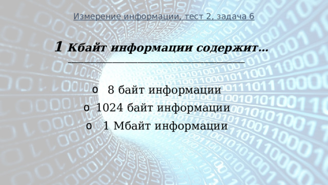 Измерение информации, тест 2, задача 6 1 Кбайт информации содержит… ________________________________________________________   8 байт информации 1024 байт информации   1 Мбайт информации  