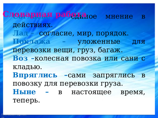  Словарная работа Согласье – единое мнение в действиях. Лад – согласие, мир, порядок. Поклажа – уложенные для перевозки вещи, груз, багаж. Воз – колесная повозка или сани с кладью. Впряглись – сами запряглись в повозку для перевозки груза. Ныне – в настоящее время, теперь.  