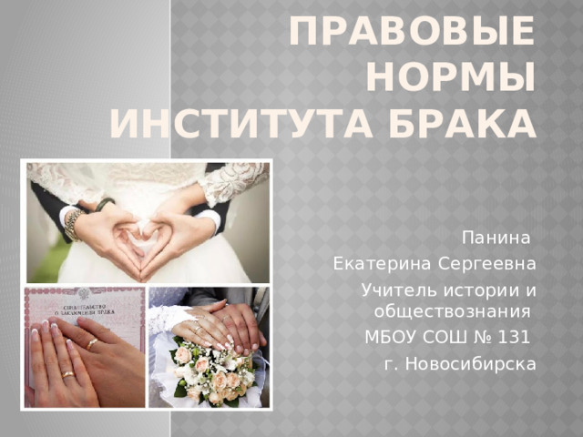 Правовые нормы института брака Панина Екатерина Сергеевна Учитель истории и обществознания МБОУ СОШ № 131 г. Новосибирска 