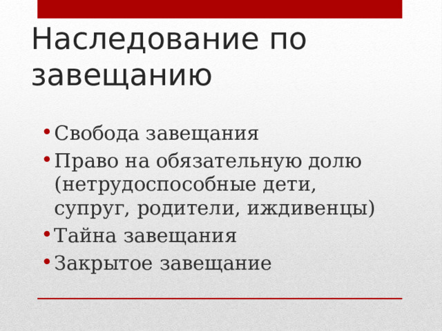 Наследование по завещанию Свобода завещания Право на обязательную долю (нетрудоспособные дети, супруг, родители, иждивенцы) Тайна завещания Закрытое завещание 