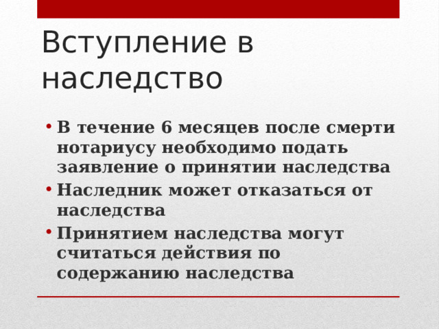 Вступление в наследство В течение 6 месяцев после смерти нотариусу необходимо подать заявление о принятии наследства Наследник может отказаться от наследства Принятием наследства могут считаться действия по содержанию наследства 