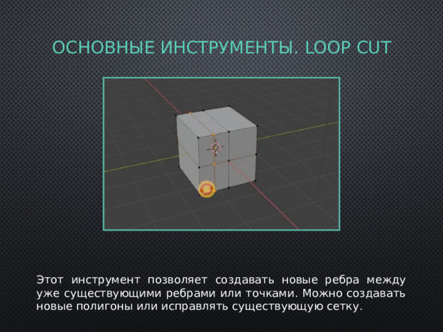 Основные Инструменты. Loop cut Этот инструмент позволяет создавать новые ребра между уже существующими ребрами или точками. Можно создавать новые полигоны или исправлять существующую сетку. 
