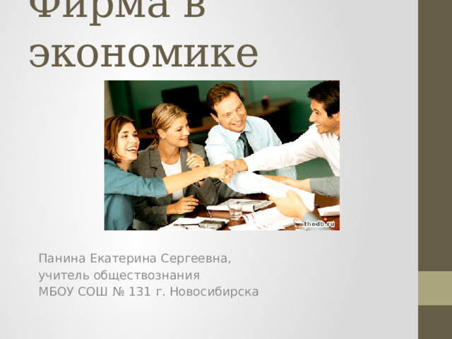 Фирма в экономике Панина Екатерина Сергеевна, учитель обществознания МБОУ СОШ № 131 г. Новосибирска 