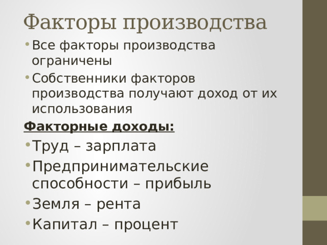 Факторы производства Все факторы производства ограничены Собственники факторов производства получают доход от их использования Факторные доходы: Труд – зарплата Предпринимательские способности – прибыль Земля – рента Капитал – процент 