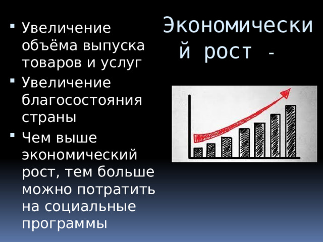 Экономический рост - Увеличение объёма выпуска товаров и услуг Увеличение благосостояния страны Чем выше экономический рост, тем больше можно потратить на социальные программы 