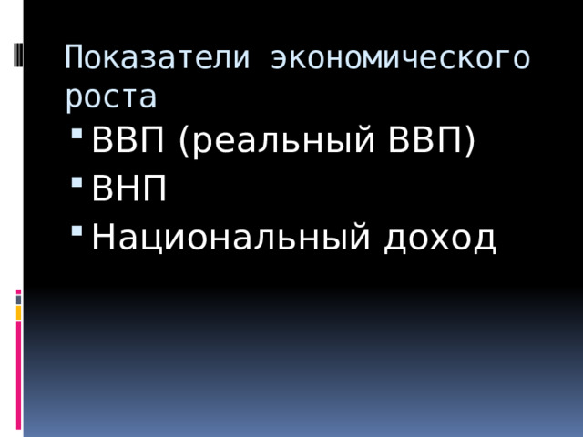 Показатели экономического роста ВВП (реальный ВВП) ВНП Национальный доход 