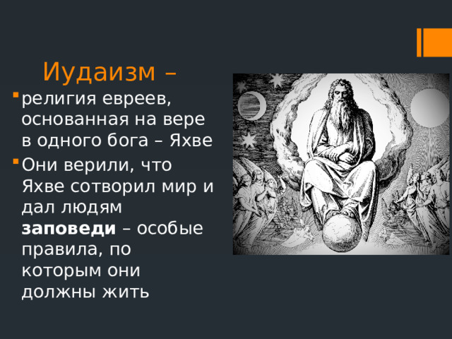 Иудаизм – религия евреев, основанная на вере в одного бога – Яхве Они верили, что Яхве сотворил мир и дал людям заповеди – особые правила, по которым они должны жить 