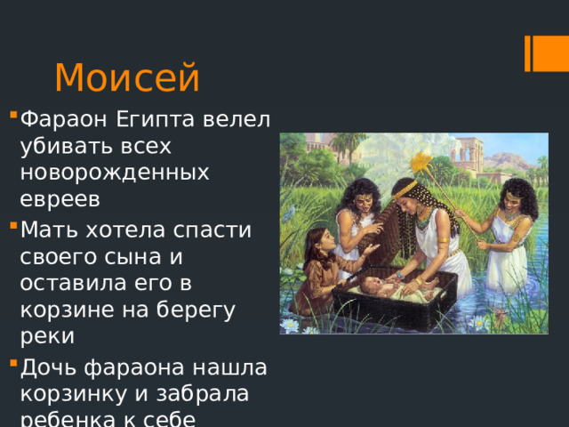 Моисей Фараон Египта велел убивать всех новорожденных евреев Мать хотела спасти своего сына и оставила его в корзине на берегу реки Дочь фараона нашла корзинку и забрала ребенка к себе 