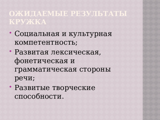Ожидаемые результаты  кружка Социальная и культурная компетентность; Развитая лексическая, фонетическая и грамматическая стороны речи; Развитые творческие способности. 