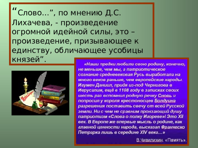 “ Слово…”, по мнению Д.С. Лихачева, - произведение огромной идейной силы, это – произведение, призывающее к единству, обличающее усобицы князей”. 