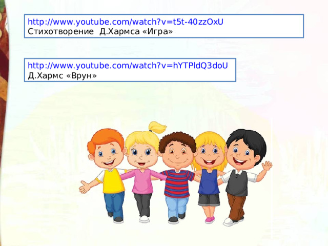 http://www.youtube.com/watch?v=t5t-40zzOxU Стихотворение Д.Хармса «Игра» http://www.youtube.com/watch?v=hYTPldQ3doU Д.Хармс «Врун» 