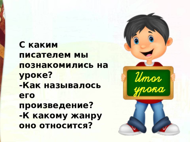 С каким писателем мы познакомились на уроке? -Как называлось его произведение? -К какому жанру оно относится? 