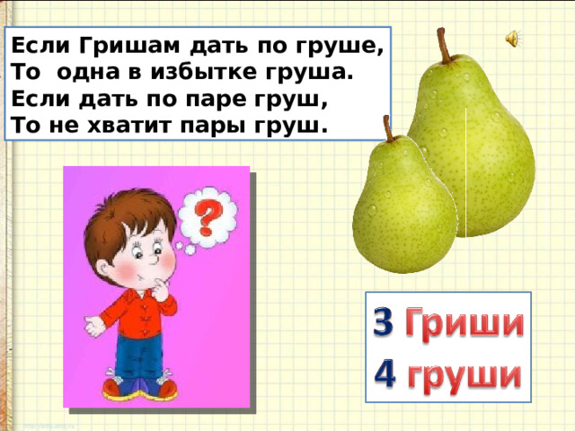 Если Гришам дать по груше, То одна в избытке груша. Если дать по паре груш, То не хватит пары груш. 