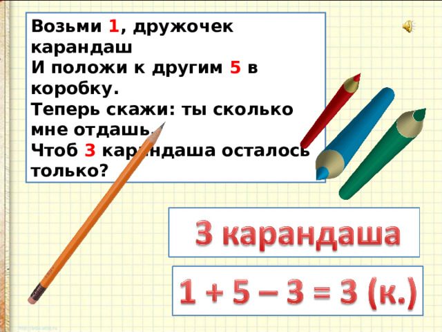 Возьми 1 , дружочек карандаш И положи к другим 5 в коробку. Теперь скажи: ты сколько мне отдашь, Чтоб 3 карандаша осталось только?  
