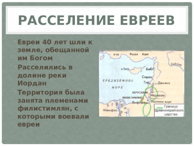 Расселение евреев Евреи 40 лет шли к земле, обещанной им Богом Расселились в долине реки Иордан Территория была занята племенами филистимлян, с которыми воевали евреи 