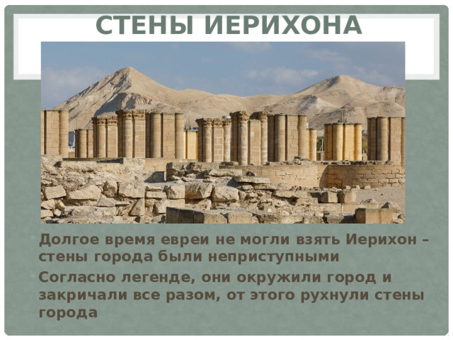Стены иерихона Долгое время евреи не могли взять Иерихон – стены города были неприступными Согласно легенде, они окружили город и закричали все разом, от этого рухнули стены города 