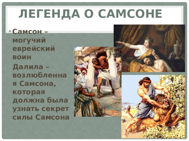 Легенда о самсоне Самсон –могучий еврейский воин Далила – возлюбленная Самсона, которая должна была узнать секрет силы Самсона 