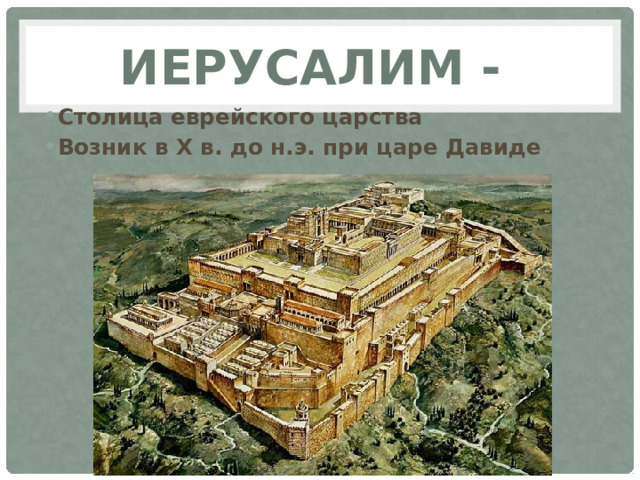 Иерусалим - Столица еврейского царства Возник в X в. до н.э. при царе Давиде 