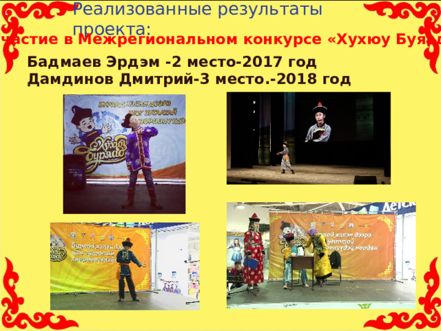 Реализованные результаты проекта:   Участие в Межрегиональном конкурсе «Хухюу Буяад»   Бадмаев Эрдэм -2 место-2017 год  Дамдинов Дмитрий-3 место.-2018 год 11 