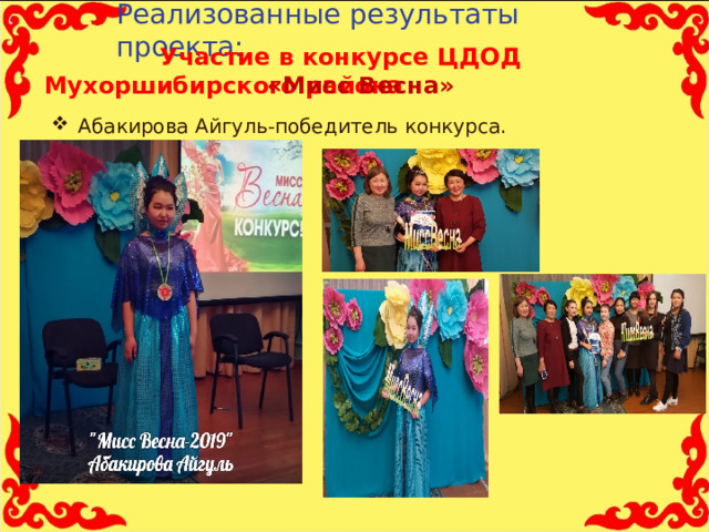 Реализованные результаты проекта:    Участие в конкурсе ЦДОД Мухоршибирского района    «Мисс Весна» Абакирова Айгуль-победитель конкурса.  11 