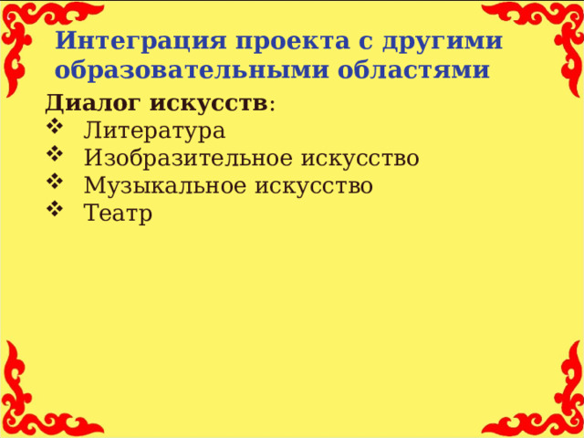 Интеграция проекта с другими образовательными областями Диалог искусств : Литература Изобразительное искусство Музыкальное искусство Театр  