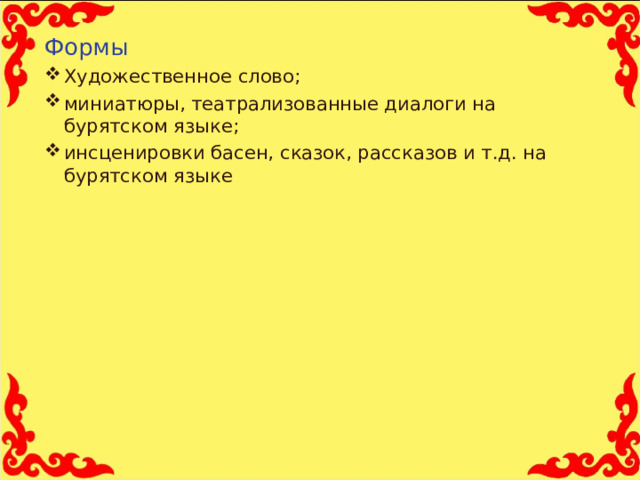 Формы Художественное слово; миниатюры, театрализованные диалоги на бурятском языке; инсценировки басен, сказок, рассказов и т.д. на бурятском языке  