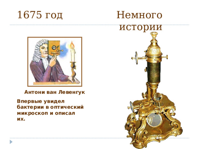 1675 год Немного истории  Впервые увидел бактерии в оптический микроскоп и описал их.  Антони ван Левенгук 