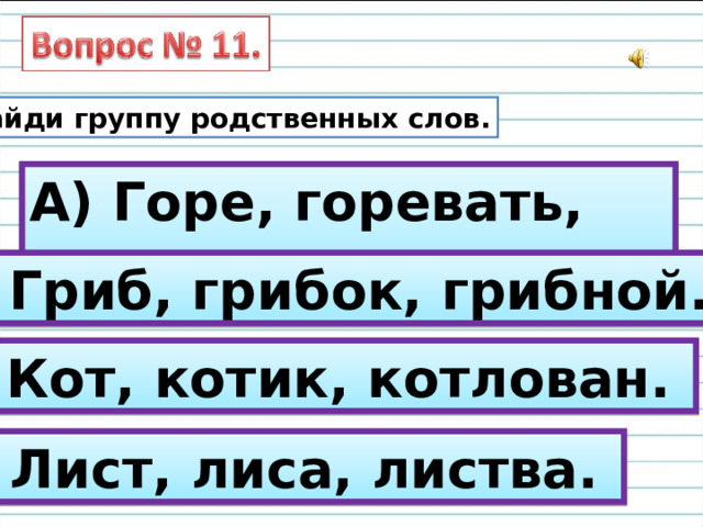 Найди группу родственных слов. А) Горе, горевать, горсть. Б) Гриб, грибок, грибной. В) Кот, котик, котлован. Г) Лист, лиса, листва. 