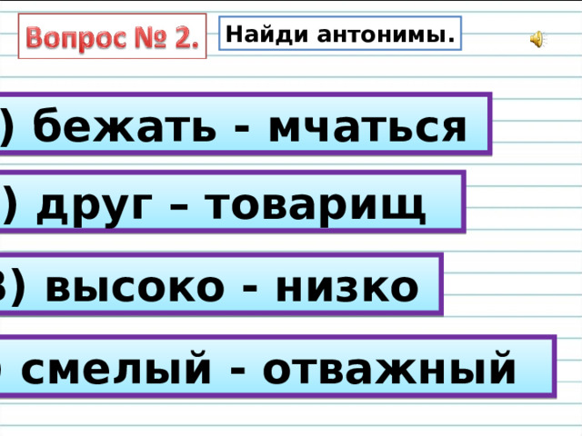Найди антонимы. А) бежать - мчаться Б) друг – товарищ В) высоко - низко Г) смелый - отважный 