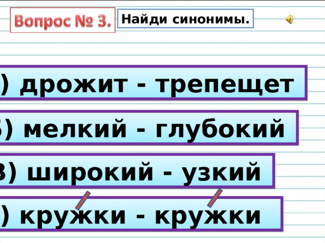 Найди синонимы. А) дрожит - трепещет Б) мелкий - глубокий В) широкий - узкий Г) кружки - кружки 
