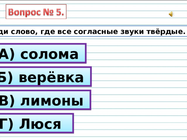 Найди слово, где все согласные звуки твёрдые. А) солома Б) верёвка В) лимоны Г) Люся 