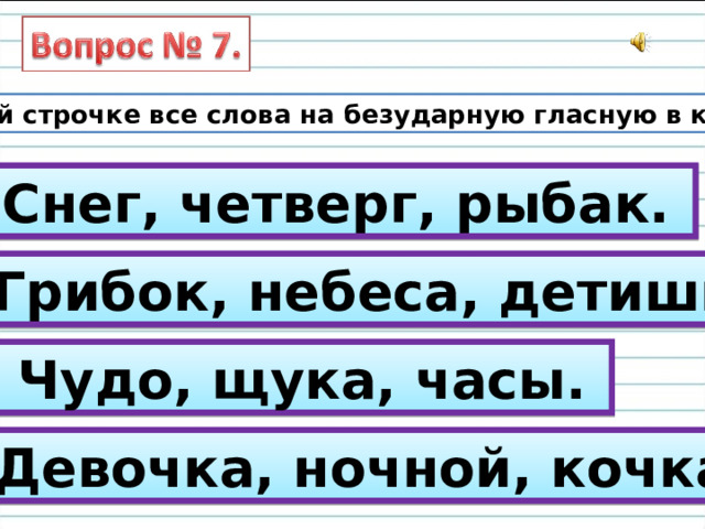 В какой строчке все слова на безударную гласную в корне. А) Снег, четверг, рыбак. Б) Грибок, небеса, детишки. В) Чудо, щука, часы. Г) Девочка, ночной, кочка. 