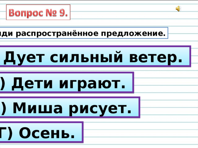 Найди распространённое предложение. А) Дует сильный ветер. Б) Дети играют. В) Миша рисует. Г) Осень. 