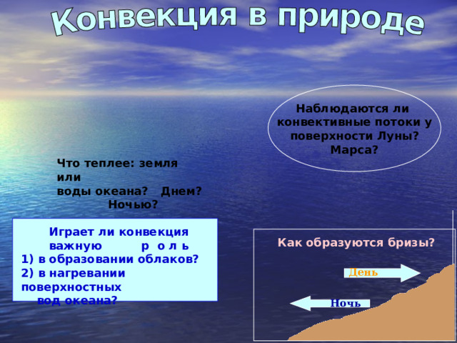Наблюдаются ли конвективные потоки у поверхности Луны? Марса? Что теплее: земля или воды океана? Днем? Ночью? Играет ли конвекция важную р о л ь 1) в образовании облаков? 2) в нагревании поверхностных  вод океана? Как образуются бризы? День Ночь 