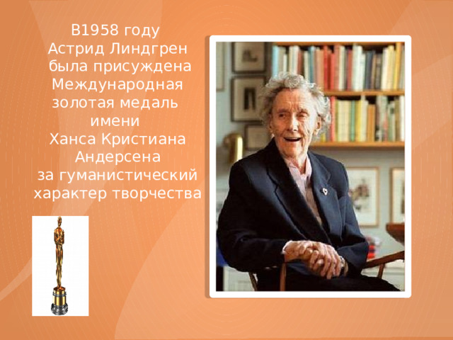 В1958 году Астрид Линдгрен  была присуждена Международная золотая медаль имени Ханса Кристиана Андерсена за гуманистический характер творчества 