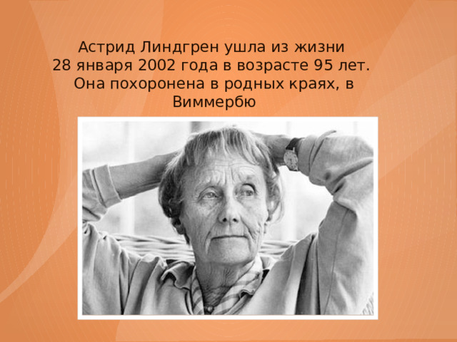 Астрид Линдгрен ушла из жизни  28 января 2002 года в возрасте 95 лет.  Она похоронена в родных краях, в Виммербю 