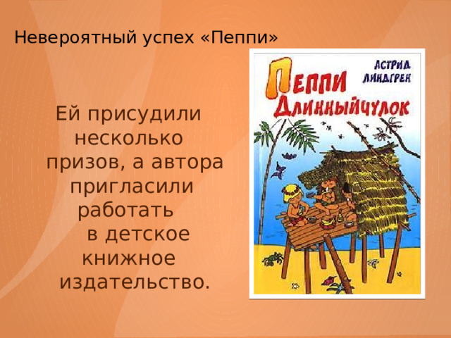 Невероятный успех «Пеппи»   Ей присудили несколько  призов, а автора  пригласили работать  в детское книжное  издательство. 