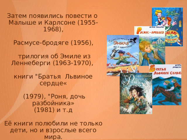 Затем появились повести о Малыше и Карлсоне (1955-1968), Расмусе-бродяге (1956),  трилогия об Эмиле из Леннеберги (1963-1970), книги 