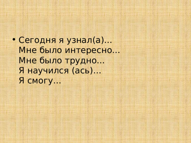 Сегодня я узнал(а)…  Мне было интересно…  Мне было трудно…  Я научился (ась)…  Я смогу…   