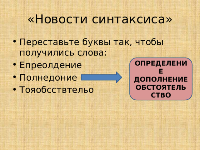 «Новости синтаксиса» Переставьте буквы так, чтобы получились слова: Епреолдение Полнедоние Тояобсствтельо ОПРЕДЕЛЕНИЕ ДОПОЛНЕНИЕ ОБСТОЯТЕЛЬСТВО 