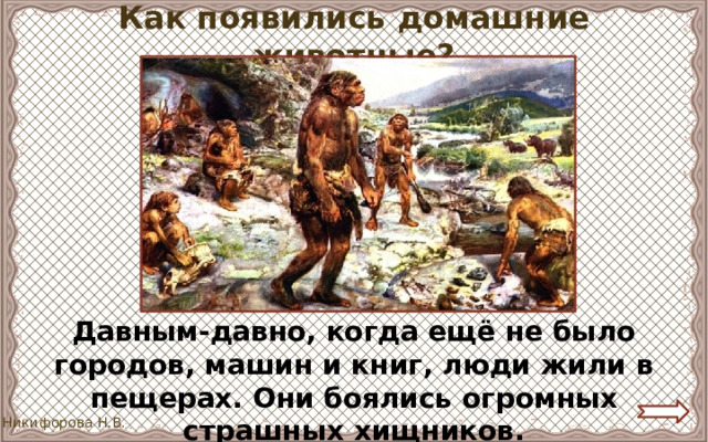 Как появились домашние животные? Давным-давно, когда ещё не было городов, машин и книг, люди жили в пещерах. Они боялись огромных страшных хищников. 