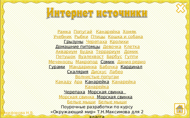 Рамка  Попугай  Канарейка  Хомяк  Учебник  Рыбки  Птицы  Кошка и собака Грызуны  Черепаха  Кролики   Домашние питомцы  Девочка  Клетка Аквариум  Будка  Террариум  Домик Петушок  Вуалехвост  Барбус  Гуппи Меченосец  Макропод  Сомик  Данио  рерио Гурами  Мандаринка  Бабочка  Кардинал  Скалярия  Дискус  Лабео  Волнистые попугаи Какаду  Ара  Канарейка  Канарейка  Канарейка Черепаха  Морская свинка  Морская свинка Морская свинка  Белые мыши  Белые мыши Поурочные разработки по курсу «Окружающий мир» Т.Н.Максимова для 2 класса Отрисовки муравья и черепахи авторские 