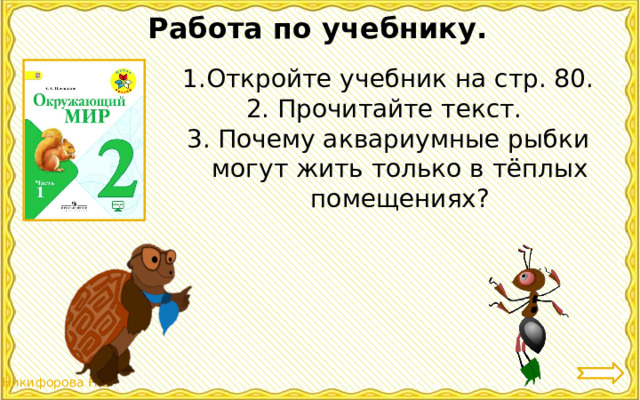 Работа по учебнику. Откройте учебник на стр. 80. 2. Прочитайте текст. 3. Почему аквариумные рыбки могут жить только в тёплых помещениях? 