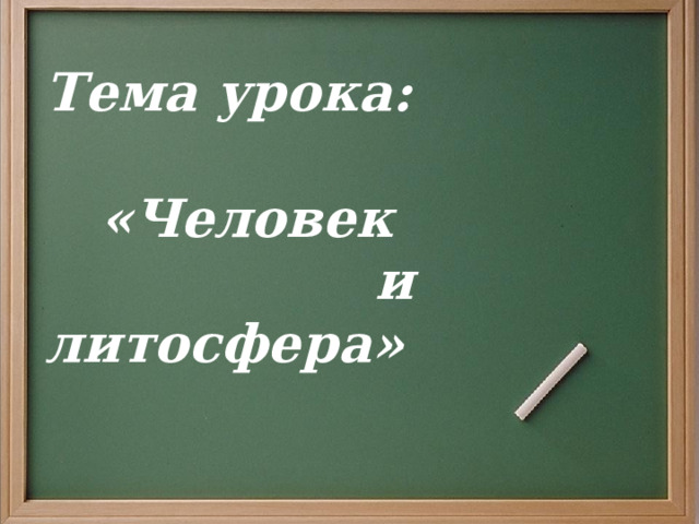 Тема урока:   «Человек  и литосфера» 
