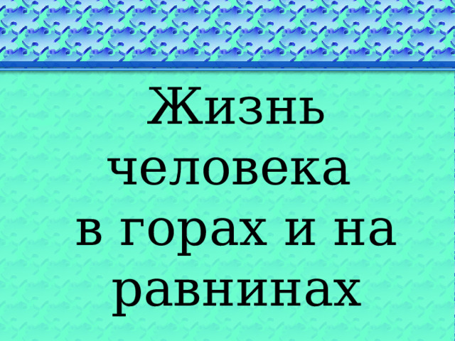 Жизнь человека в горах и на равнинах 